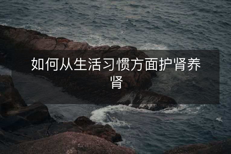 如何从生活习惯方面护肾养肾