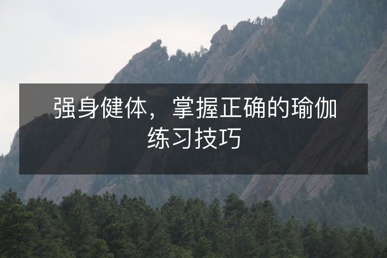 强身健体,掌握正确的瑜伽练习技巧 强身健体,掌握正确的瑜伽练习技巧