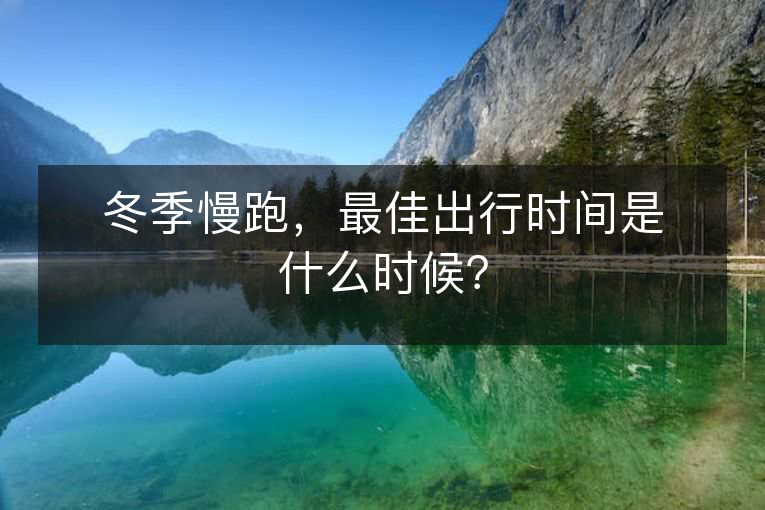 冬季慢跑，最佳出行时间是什么时候？