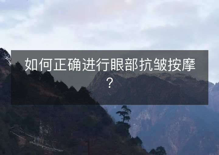 如何正确进行眼部抗皱按摩？