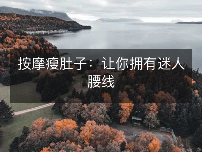 按摩瘦肚子：让你拥有迷人腰线