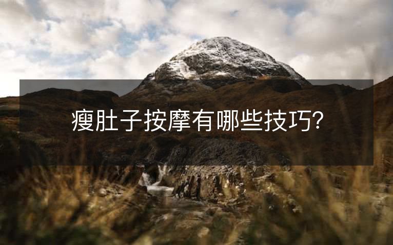 瘦肚子按摩有哪些技巧? 瘦肚子按摩有哪些技巧?