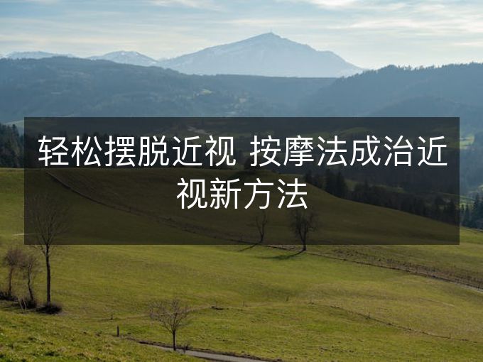 轻松摆脱近视 按摩法成治近视新方法 轻松摆脱近视 按摩法成治近视新方法